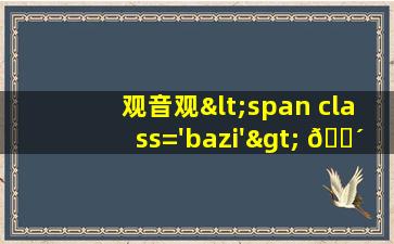 菩<span class='bazi'> 🐈 </span>萨<span class='bazi'> 🌴 </span>
